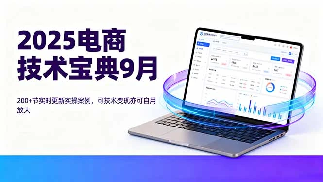 【精】2025电商技术宝典9月：200+节实时更新实操案例，可技术变现亦可自用放大-七量思维