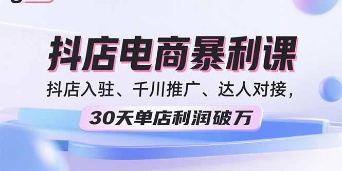 【精】2025抖店电商暴利课，抖店入驻、千川推广、达人对接，30天单店利润破万-七量思维