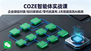 COZE智能体实战课 企业微信对接/知识库调试/零代码发布.3天搭建高效AI系统-七量思维
