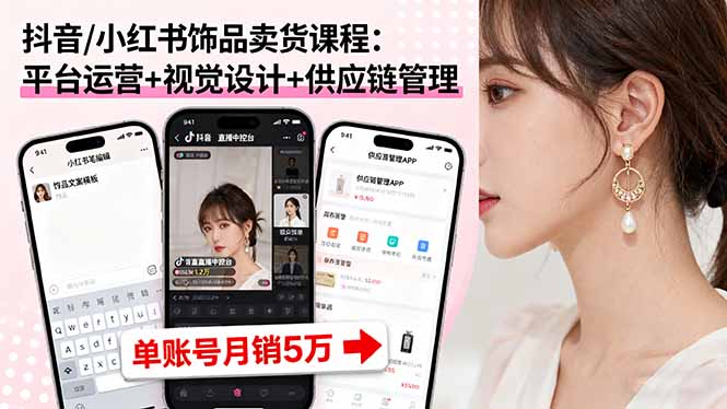 抖音/小红书饰品卖货课程：平台运营+视觉设计+供应链管理，单账号月销5万-七量思维