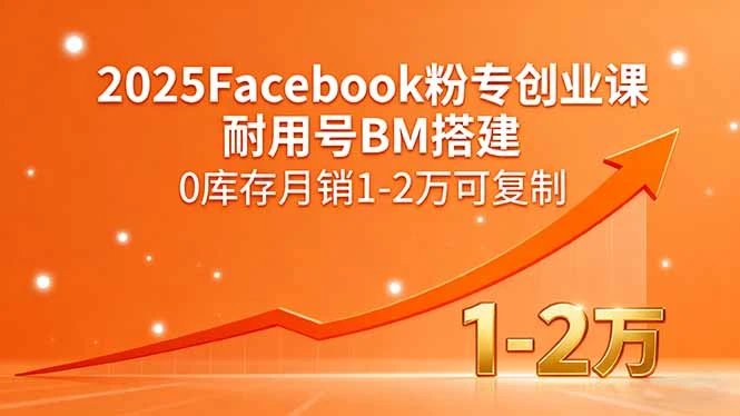 【精】2025Facebook粉专创业课，耐用号BM搭建，0库存月销1-2万可复制-七量思维
