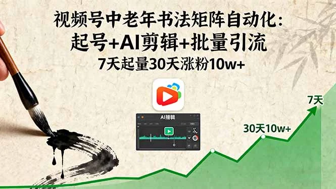 【精】视频号中老年书法矩阵自动化：起号+AI剪辑+批量引流 7天起量30天涨粉10w+-七量思维