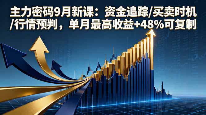 主力密码9月新课：资金追踪/买卖时机/行情预判，单月最高收益+48%可复制-七量思维
