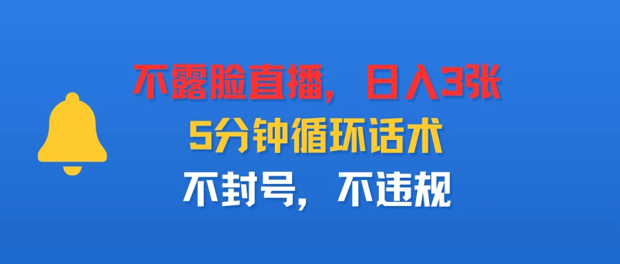 不露脸直播，日入3张，5分钟循环话术，不封号，不违规-七量思维