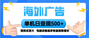 海外广告 单机单日变现500+ 脚本全自动操作，设备越多，收益翻倍，小白…-七量思维