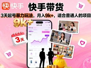 快手带货，3天起号暴力玩法，月入9k+，适合普通人的项目-七量思维