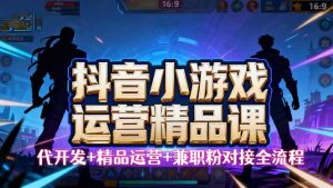 【抖音小游戏精品运营课】小白也可以操作，从0开始学小游戏运营，操作…-七量思维