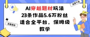 AI穿越题材玩法：23条作品收获5.6W粉丝适合全平台，保姆级教学-七量思维