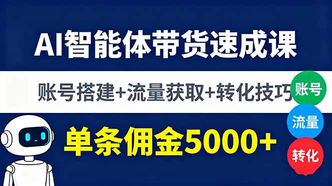 【精】AI智能体带货速成课，账号搭建+流量获取+转化技巧，单条佣金5000+-七量思维