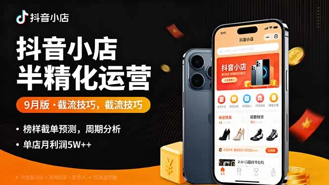 【精】抖音小店半精细化运营9月版，截流技巧,榜单预判,周期分析，单店月利润5w+-七量思维