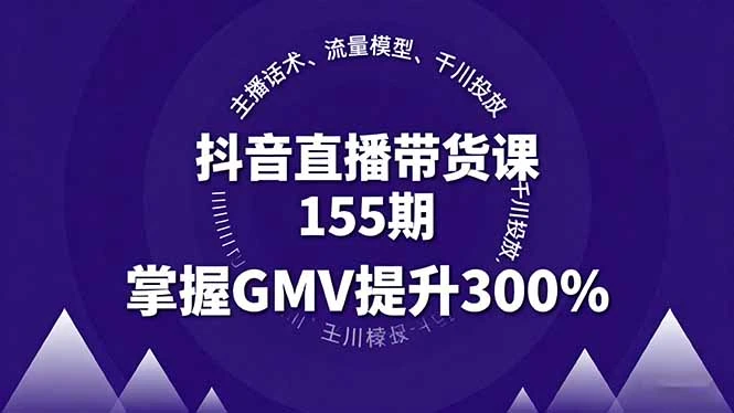 【精】抖音直播带货课155期，主播话术、流量模型、千川投放，掌握GMV提升300%-七量思维