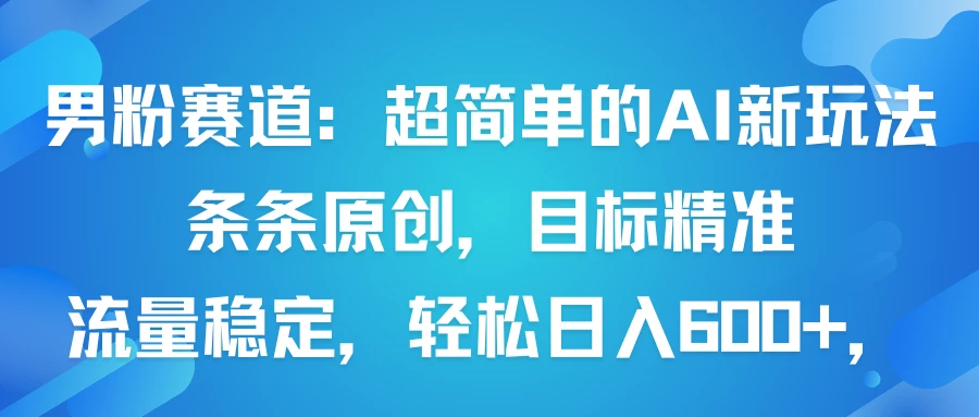 男粉赛道：超简单的AI新玩法条条原创，目标精准，流量稳定轻松日入600+-七量思维