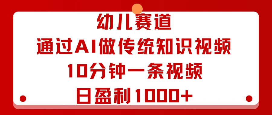 幼儿赛道：通过AI做传统知识视频，10分钟一条视频，日盈利1000+-七量思维