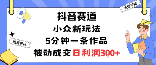 抖音赛道：小众新玩法，5分钟一条作品，被动成交，日利润3张-七量思维