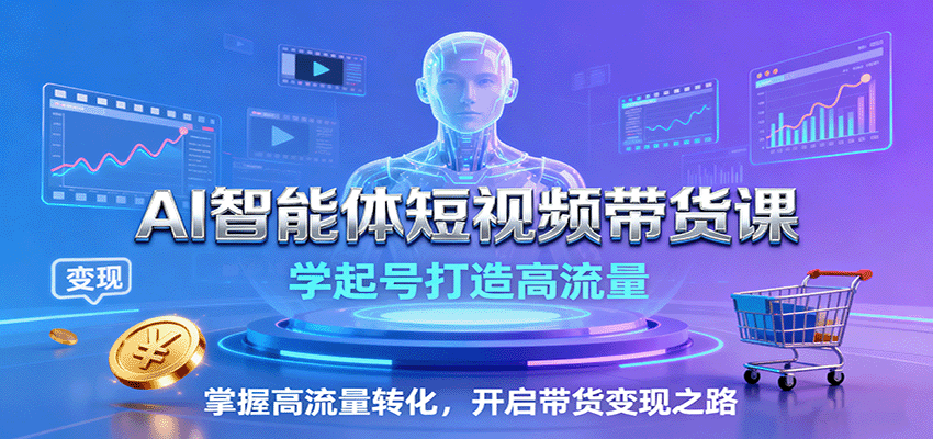 AI智能体短视频带货课：学起号打造高流量，掌握高流量转化，开启带货变现之路-七量思维