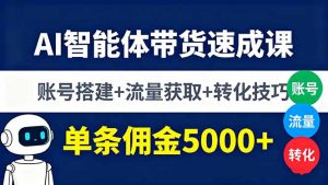 AI智能体带货速成课，账号搭建+流量获取+转化技巧，单条佣金5000+-七量思维