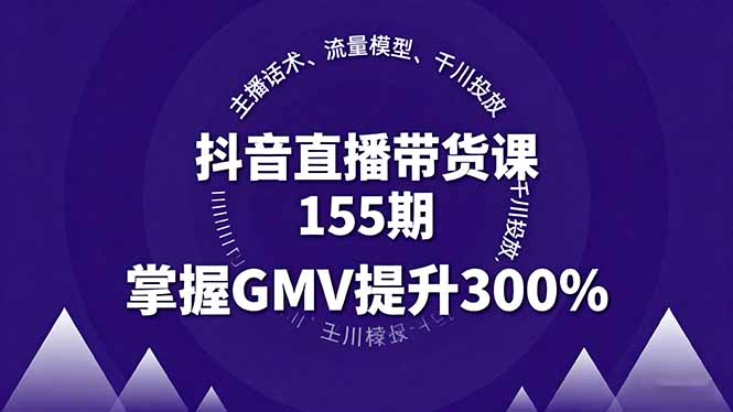 抖音直播带货课155期，主播话术、流量模型、千川投放，掌握GMV提升300%-七量思维