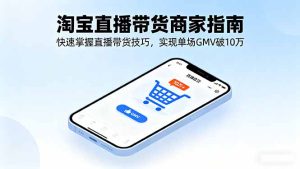 淘宝直播带货商家指南，快速掌握直播带货技巧，实现单场GMV破10万-七量思维