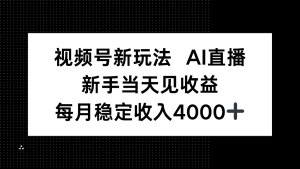 视频号新玩法AI直播，新手小白当天见收益，月入4000+-七量思维