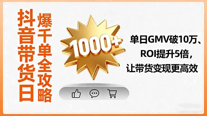 【精】抖音带货日爆千单全攻略，单日GMV破10万、ROI提升5倍，让带货变现更高效-七量思维
