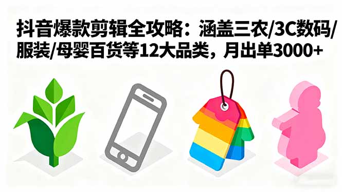 爆款剪辑全攻略：涵盖三农/3C数码/服装/母婴百货等12大品类，月出单3000+-七量思维