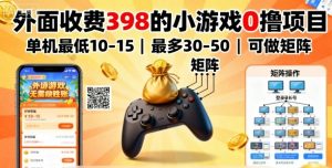 外面收费398的小游戏0撸项目，单机最低10-15，最多30-50单机，可以做矩阵-七量思维