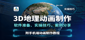 3D地理动画制作,软件准备、实操技巧,案例分享,附手机端动画制作教程-七量思维