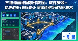 三维动画地图制作教程：软件安装+轨迹游览+路标设计 掌握商业级可视化技术-七量思维