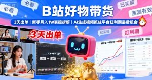 B站好物带货,3天出单,新手月入1W实操拆解,AI生成视频,抓住平台红利期最后机会-七量思维