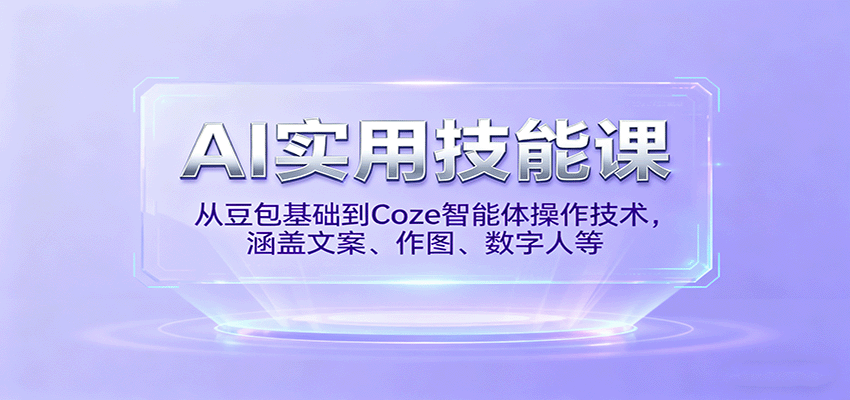 AI实用技能课，从豆包基础到Coze智能体操作技术，涵盖文案、作图、数字人等-七量思维