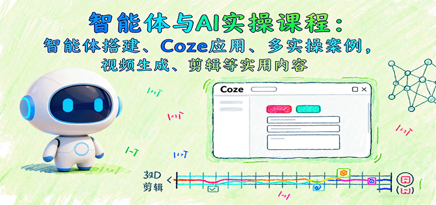 智能体与AI实操课程：智能体搭建、Coze应用、多实操案例，视频生成、剪辑等实用内容-七量思维