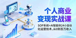 个人商业变现实战课:SOP系统+AI智能体24小自动化运营技术,从0到百万收入-七量思维