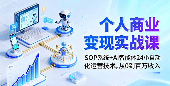 个人商业变现实战课：SOP系统+AI智能体24小自动化运营技术，从0到百万收入-七量思维