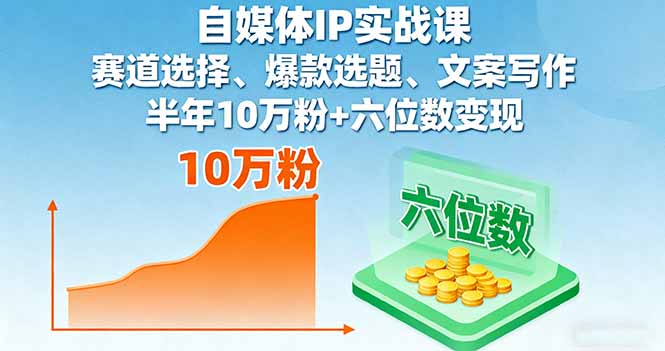 自媒体IP实战课，赛道选择、爆款选题、文案写作，半年10万粉+六位数变现-七量思维