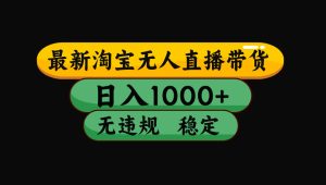 【最新】淘宝无人直播带货,独家技术,日入1000+,无违规无封号,操作…-七量思维
