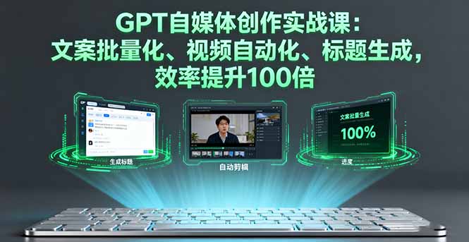 GPT自媒体创作实战课：文案批量化、视频自动化、标题生成，效率提升100倍-七量思维