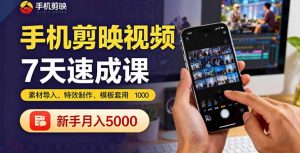 手机剪映视频7天速成课:素材导入、特效制作、模板套用,新手月入5000+-七量思维