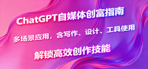 ChatGPT自媒体创富指南，多场景应用，含写作、设计、工具使用，解锁高效创作技能-七量思维