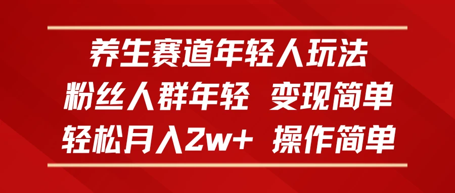养生赛道年轻人玩法，粉丝人群年轻，变现简单，轻松月入2w+，操作简单-七量思维