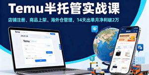 Temu半托管实战课，店铺注册、商品上架、海外仓管理，14天出单月净利破2万-七量思维