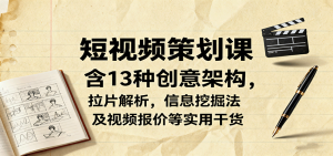 短视频策划课，含13种创意架构，拉片解析，信息挖掘法及视频报价等实用干货-七量思维