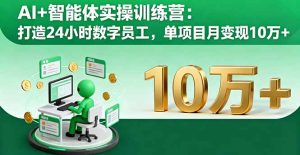AI+智能体实操训练营：打造24小时数字员工，单项目月变现10万+-七量思维