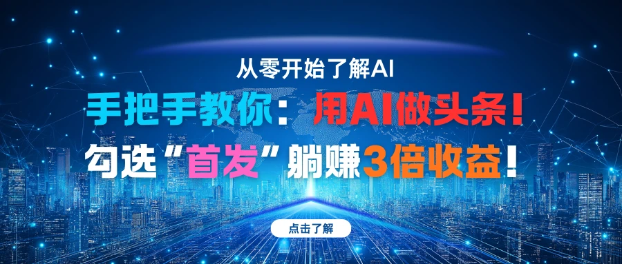 手把手教你：用AI做头条！勾选“首发”躺赚3倍收益！-七量思维