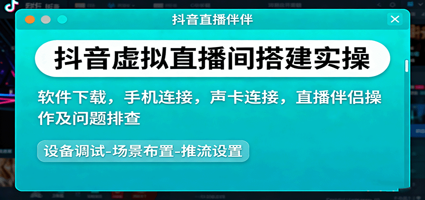 抖音虚拟直播间搭建实操、软件下载，手机连接，声卡连接，直播伴侣操作及问题排查-七量思维