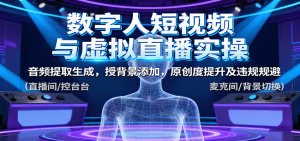 数字人短视频与虚拟直播实操,音频提取生成,背景添加,原创度提升及违规规避-七量思维