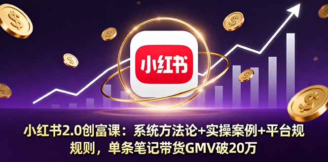 小红书2.0创富课：系统方法论+实操案例+平台规则，单条笔记带货GMV破20万-七量思维
