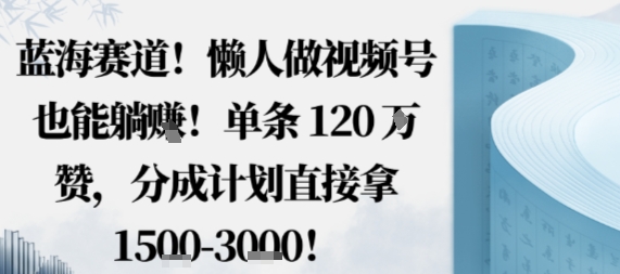蓝海赛道，懒人做视频号也能躺挣，单条120W赞，分成计划直接拿1.5k，不用拍不用剪-七量思维