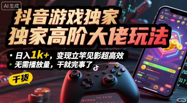 抖音游戏独家高阶大佬玩法，日入1k+，变现立竿见影超高效，无需播放量，干就完事了【揭秘】-七量思维