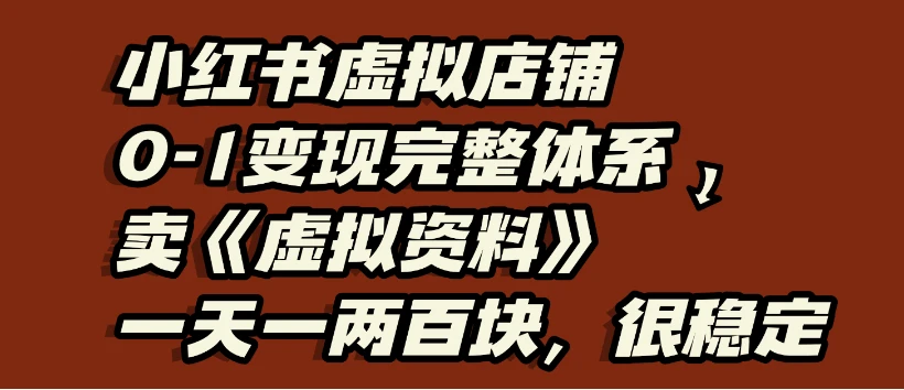 小红书虚拟店铺0-1变现完整体系：虚拟资料，一天一两百块，很稳定-七量思维