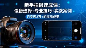 新手拍摄速成课,设备选择+专业技巧+实战案例,月变现3万+的实战成果-七量思维